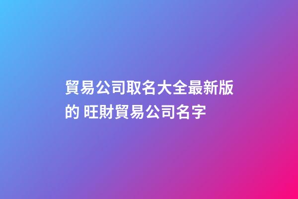 貿易公司取名大全最新版的 旺財貿易公司名字
